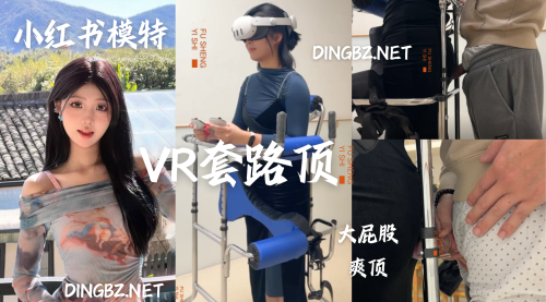 VR套路顶 齐叔顶射小红书模特（2024月3月最新）